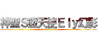 神聖Ｓ墮天使Ｅｌｙ幻影 (attack on titan)