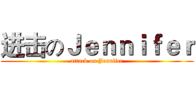 进击のＪｅｎｎｉｆｅｒ (attack on Jennifer)