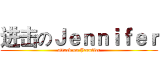 进击のＪｅｎｎｉｆｅｒ (attack on Jennifer)