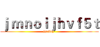 ｊ ｍｎｏｉｊｈｖｆ５ｔ (hjrtbvy )