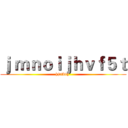 ｊ ｍｎｏｉｊｈｖｆ５ｔ (hjrtbvy )