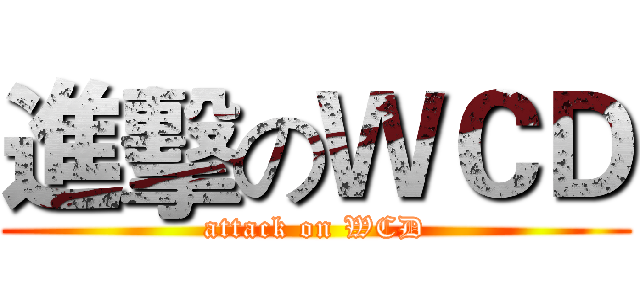 進擊のＷＣＤ (attack on WCD)