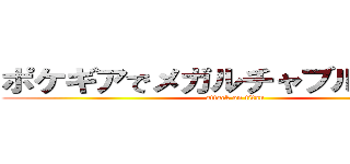 ポケギアでメガルチャブル交換して (attack on titan)