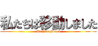 私たちは移動しました (We have Moved)