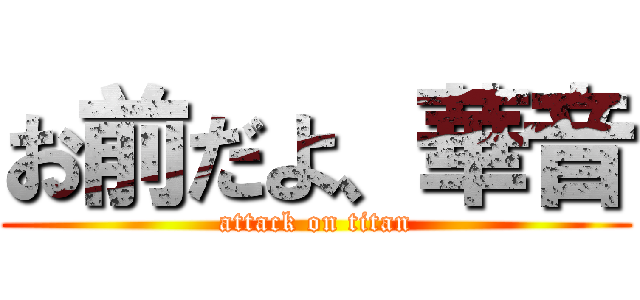 お前だよ、華音 (attack on titan)