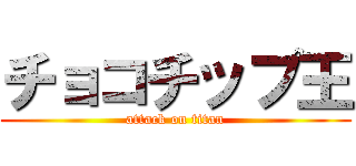 チョコチップ王 (attack on titan)