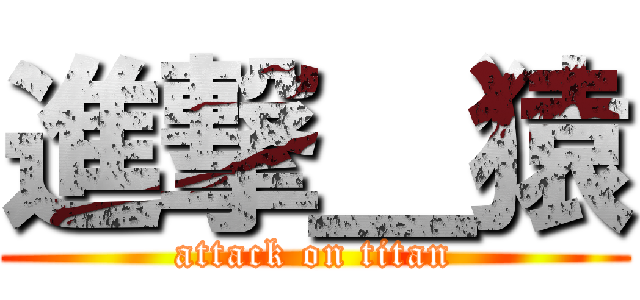 進撃＿猿 (attack on titan)