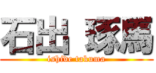 石出 琢馬 (ishide takuma)
