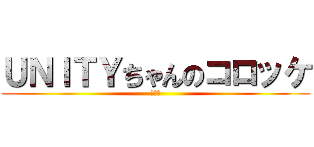 ＵＮＩＴＹちゃんのコロッケ (大作戦)