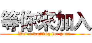 等你來加入 (We're waiting for your )