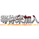 等你來加入 (We're waiting for your )