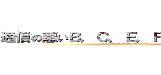 通信の悪いＢ，Ｃ，Ｅ，Ｆ東を救済せよ！ (Salvation of smart meter)