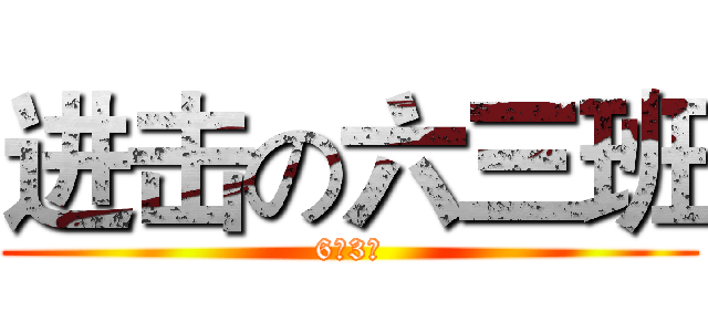 进击の六三班 (6（3）)