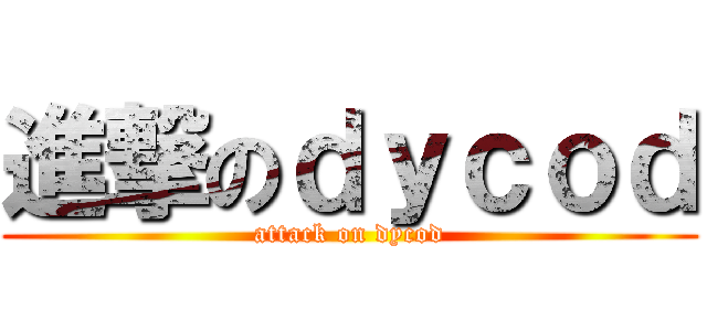 進撃のｄｙｃｏｄ (attack on dycod)