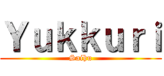 Ｙｕｋｋｕｒｉ (Saihu)