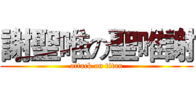 謝聖唯の聖唯謝 (attack on titan)