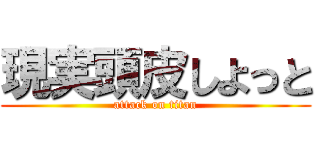 現実頭皮しよっと (attack on titan)