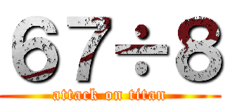 ６７÷８ (attack on titan)
