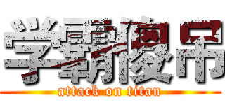 学霸傻吊 (attack on titan)