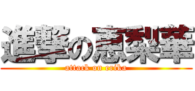 進撃の恵梨華 (attack on erika)