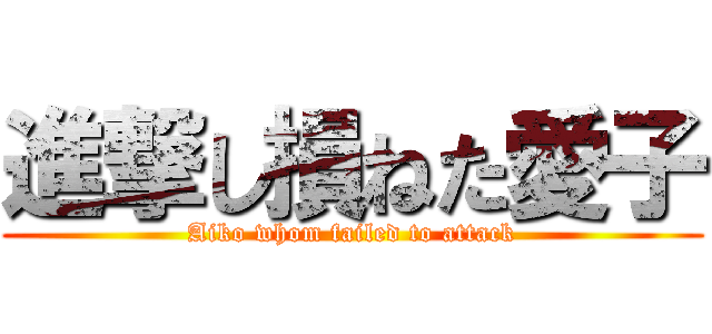 進撃し損ねた愛子 (Aiko whom failed to attack)