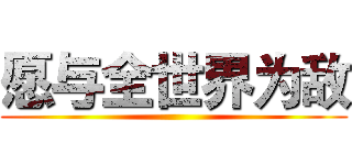 愿与全世界为敌 ()