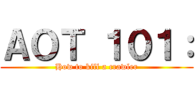 ＡＯＴ １０１： (How to kill a crawler)