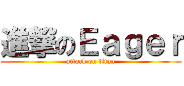 進撃のＥａｇｅｒ (attack on titan)