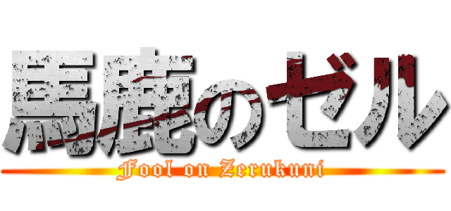 馬鹿のゼル (Fool on Zerukuni)