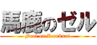 馬鹿のゼル (Fool on Zerukuni)