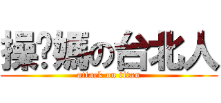 操你媽の台北人 (attack on titan)