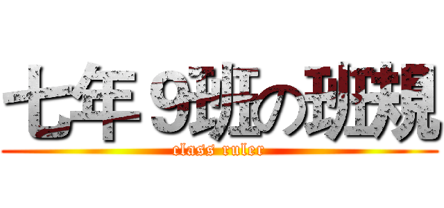 七年９班の班規 (class ruler)