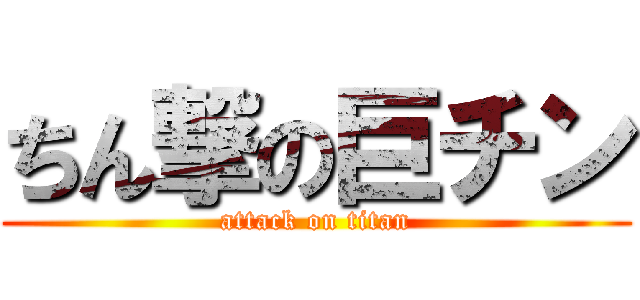 ちん撃の巨チン (attack on titan)
