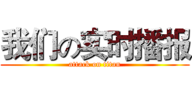 我们の实时播报 (attack on titan)