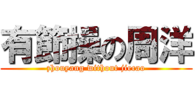 有節操の周洋 (zhouyang without jiecao)