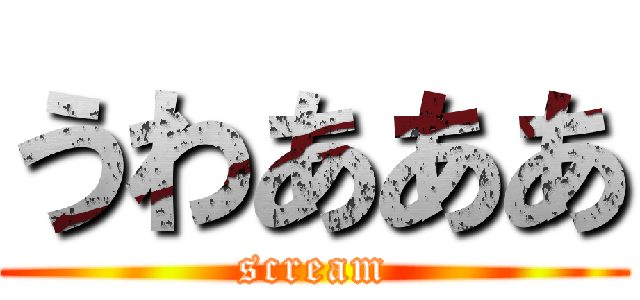 うわあああ (scream)