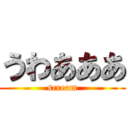 うわあああ (scream)