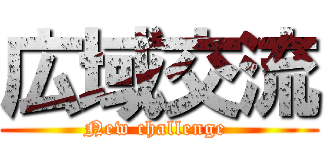 広域交流 (New challenge )