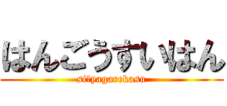 はんごうすいはん (siにyagarekasu)