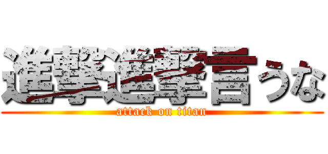 進撃進撃言うな (attack on titan)