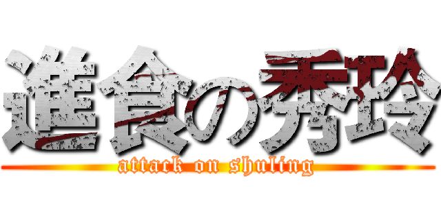 進食の秀玲 (attack on shuling)