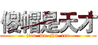 傻帽是天才 (jiao  wo  zhu  ren)