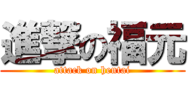 進撃の福元 (attack on hentai)