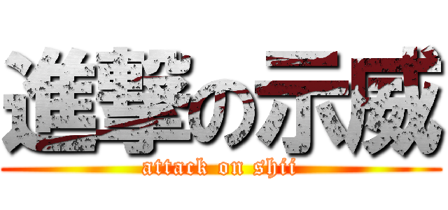 進撃の示威 (attack on shii)