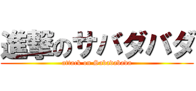 進撃のサバダバダ (attack on Sabadabada)