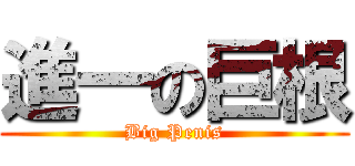 進一の巨根 (Big Penis)