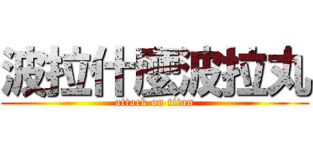 波拉什麼波拉丸 (attack on titan)