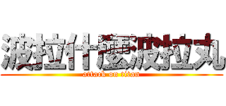 波拉什麼波拉丸 (attack on titan)