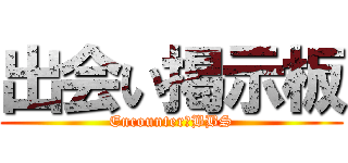 出会い掲示板 (Encounter　BBS)