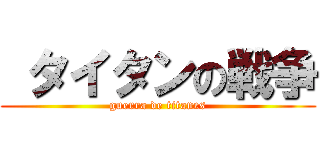  タイタンの戦争 (guerra de titanes)